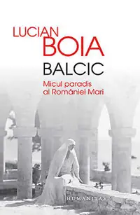 Balcic. Micul paradis al Romaniei Mari - Lucian Boia Balcic. Micul paradis al Romaniei Mari - Lucian Boia