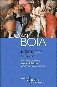 Intre inger si fiara. Mitul omului diferit din Antichitate pana in zilele noastre- Lucian Boia Intre inger si fiara. Mitul omului diferit din Antichitate pana in zilele noastre- Lucian Boia