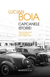 Capcanele istoriei. Elita intelectuala romaneasca intre 1930 si 1950 Capcanele istoriei. Elita intelectuala romaneasca intre 1930 si 1950